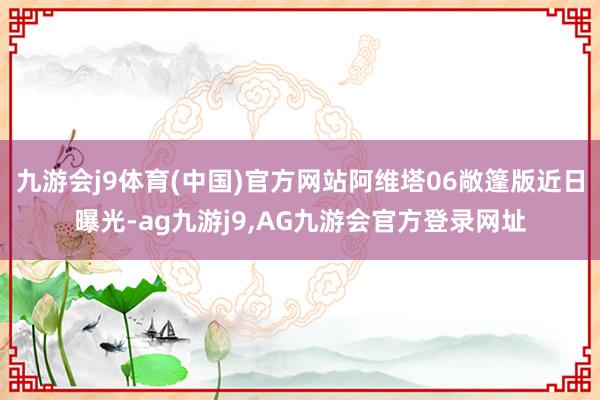 九游会j9体育(中国)官方网站阿维塔06敞篷版近日曝光-ag九游j9,AG九游会官方登录网址