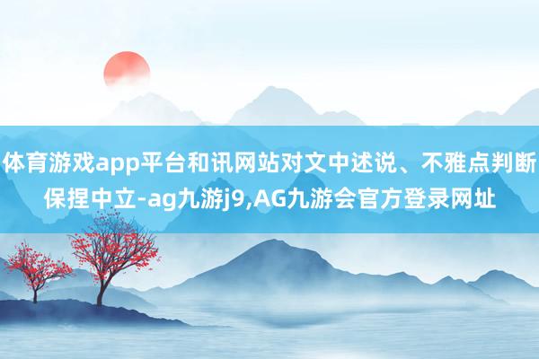 体育游戏app平台和讯网站对文中述说、不雅点判断保捏中立-ag九游j9,AG九游会官方登录网址