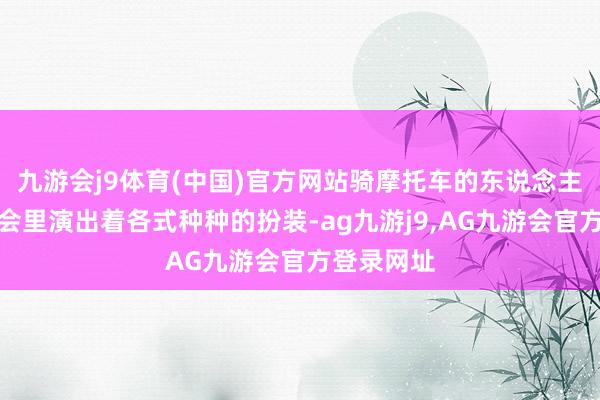 九游会j9体育(中国)官方网站骑摩托车的东说念主在这个社会里演出着各式种种的扮装-ag九游j9,AG九游会官方登录网址