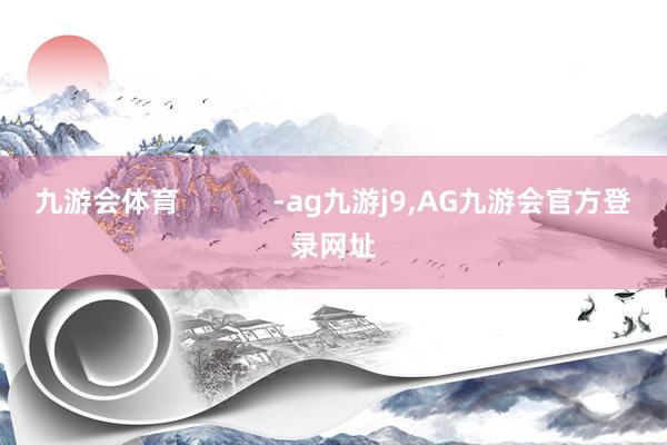 九游会体育            -ag九游j9,AG九游会官方登录网址