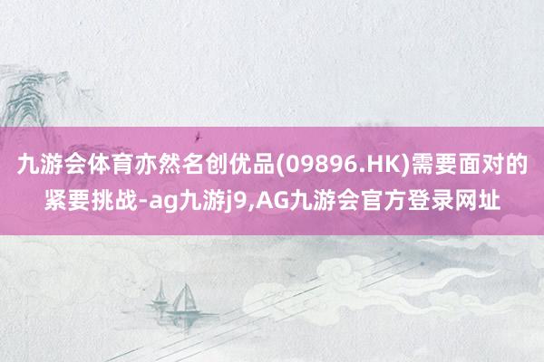 九游会体育亦然名创优品(09896.HK)需要面对的紧要挑战-ag九游j9,AG九游会官方登录网址
