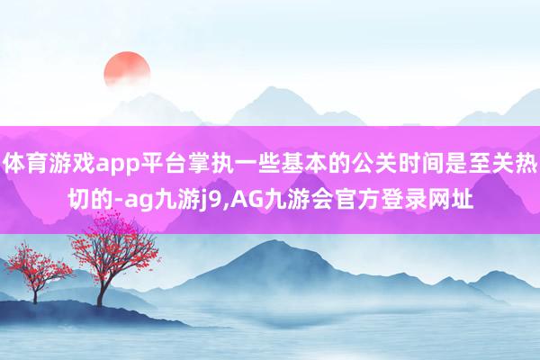 体育游戏app平台掌执一些基本的公关时间是至关热切的-ag九游j9,AG九游会官方登录网址