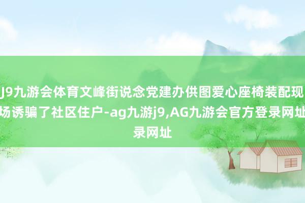 J9九游会体育文峰街说念党建办供图爱心座椅装配现场诱骗了社区住户-ag九游j9,AG九游会官方登录网址