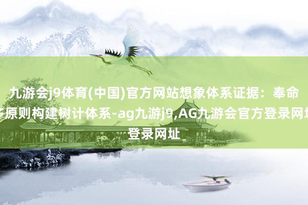 九游会j9体育(中国)官方网站想象体系证据：奉命多原则构建树计体系-ag九游j9,AG九游会官方登录网址