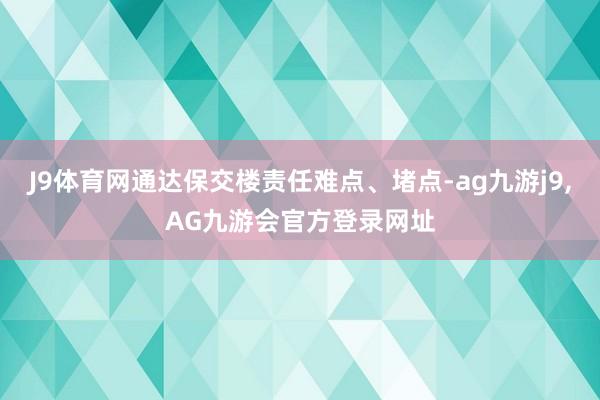 J9体育网通达保交楼责任难点、堵点-ag九游j9,AG九游会官方登录网址