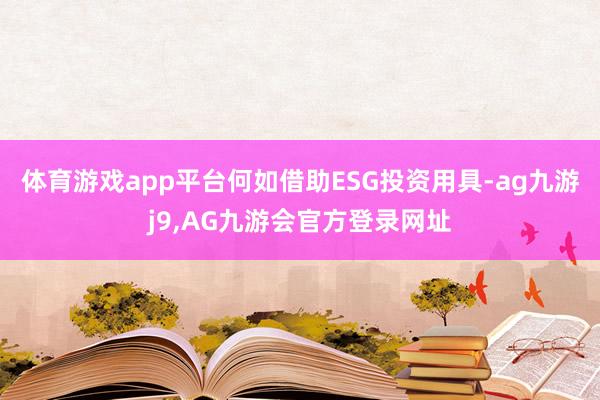 体育游戏app平台何如借助ESG投资用具-ag九游j9,AG九游会官方登录网址