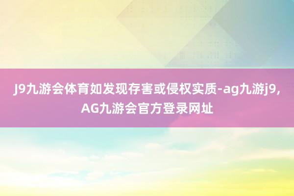 J9九游会体育如发现存害或侵权实质-ag九游j9,AG九游会官方登录网址
