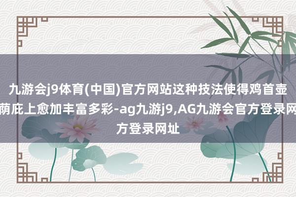 九游会j9体育(中国)官方网站这种技法使得鸡首壶在荫庇上愈加丰富多彩-ag九游j9,AG九游会官方登录网址