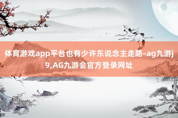 体育游戏app平台也有少许东说念主走路-ag九游j9,AG九游会官方登录网址