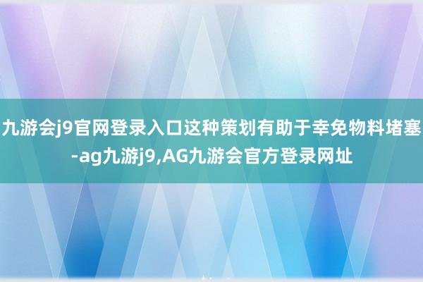 九游会j9官网登录入口这种策划有助于幸免物料堵塞-ag九游j9,AG九游会官方登录网址