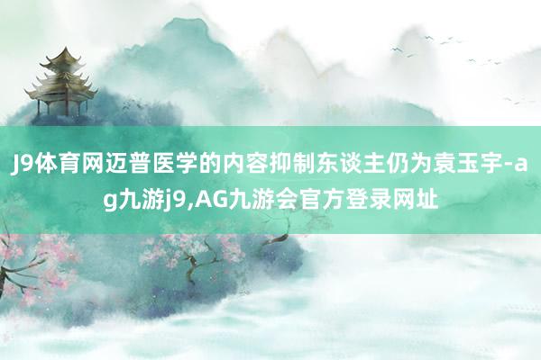 J9体育网迈普医学的内容抑制东谈主仍为袁玉宇-ag九游j9,AG九游会官方登录网址