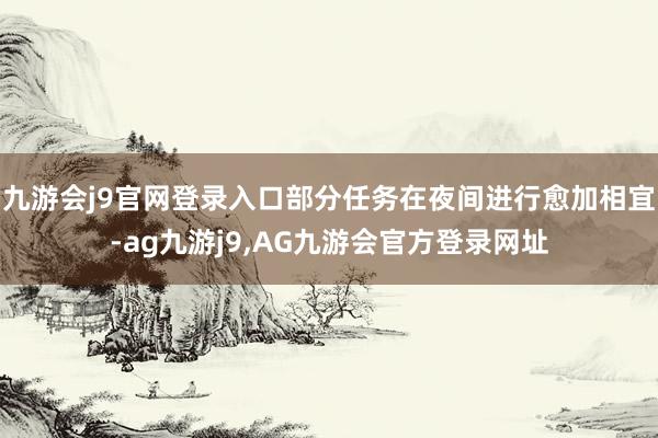 九游会j9官网登录入口部分任务在夜间进行愈加相宜-ag九游j9,AG九游会官方登录网址