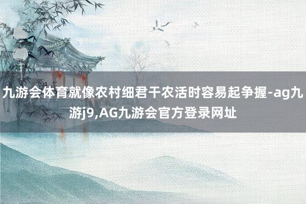 九游会体育就像农村细君干农活时容易起争握-ag九游j9,AG九游会官方登录网址