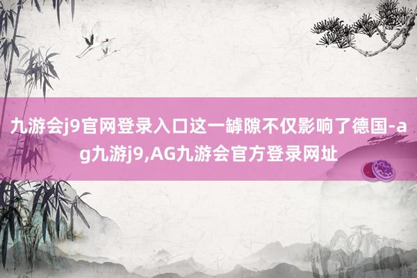 九游会j9官网登录入口这一罅隙不仅影响了德国-ag九游j9,AG九游会官方登录网址