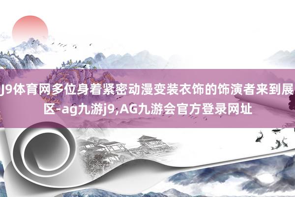 J9体育网多位身着紧密动漫变装衣饰的饰演者来到展区-ag九游j9,AG九游会官方登录网址