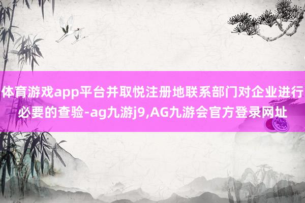 体育游戏app平台并取悦注册地联系部门对企业进行必要的查验-ag九游j9,AG九游会官方登录网址