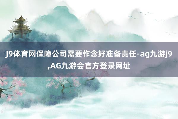 J9体育网保障公司需要作念好准备责任-ag九游j9,AG九游会官方登录网址
